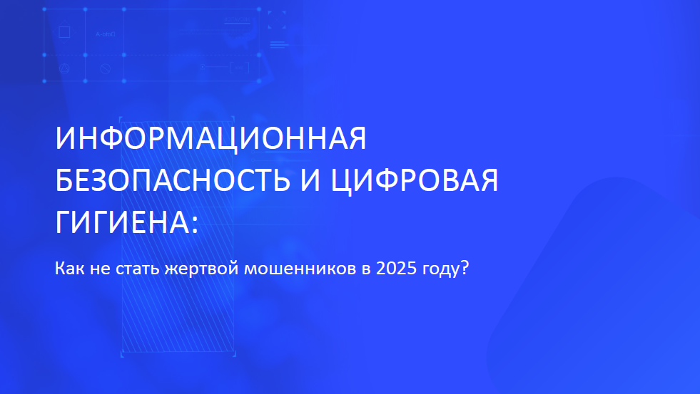 ИНФОРМАЦИОННАЯ БЕЗОПАСНОСТЬ И ЦИФРОВАЯ ГИГИЕНА: Как не стать жертвой мошенников в 2025 году?.